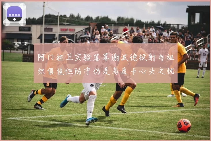 阿门控卫实验落幕谢泼德投射与组织俱佳但防守仍是乌度卡心头之忧