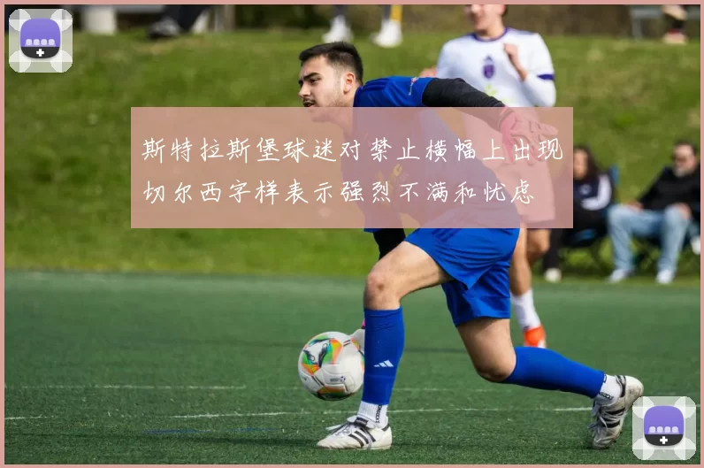 斯特拉斯堡球迷对禁止横幅上出现切尔西字样表示强烈不满和忧虑