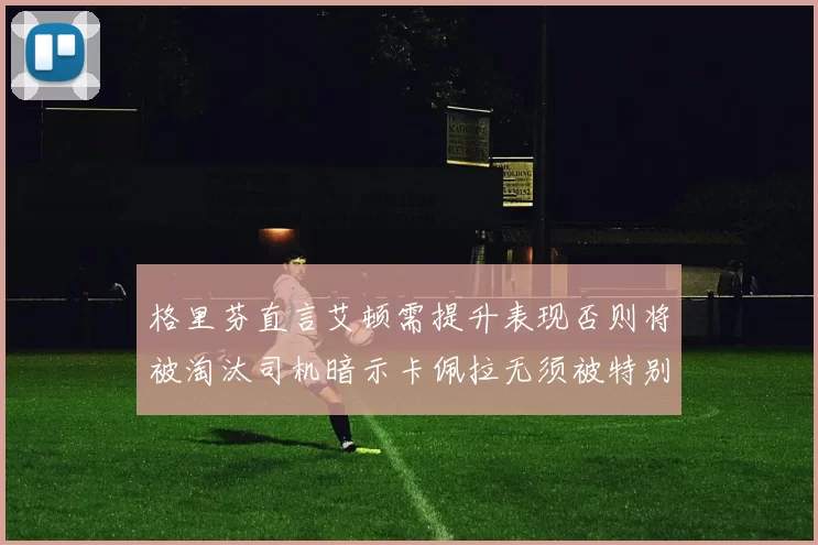 格里芬直言艾顿需提升表现否则将被淘汰司机暗示卡佩拉无须被特别提及
