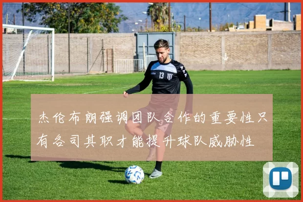 杰伦布朗强调团队合作的重要性只有各司其职才能提升球队威胁性
