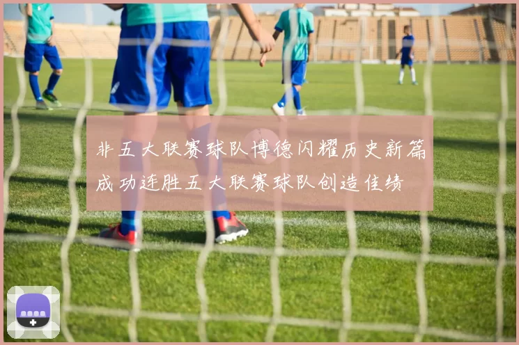非五大联赛球队博德闪耀历史新篇成功连胜五大联赛球队创造佳绩