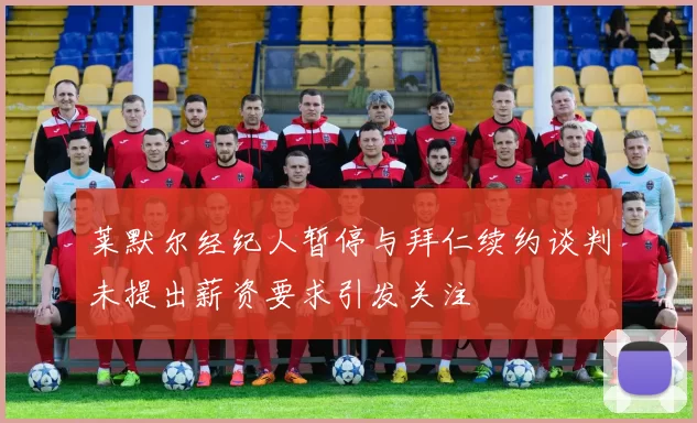 莱默尔经纪人暂停与拜仁续约谈判未提出薪资要求引发关注